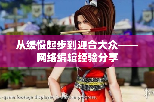 从缓慢起步到迎合大众——网络编辑经验分享