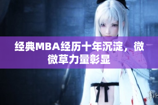 经典MBA经历十年沉淀，微微草力量彰显