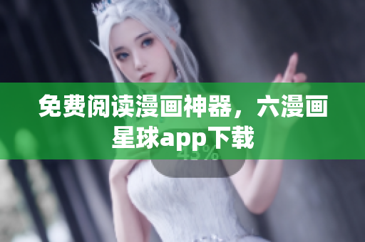 免费阅读漫画神器，六漫画星球app下载