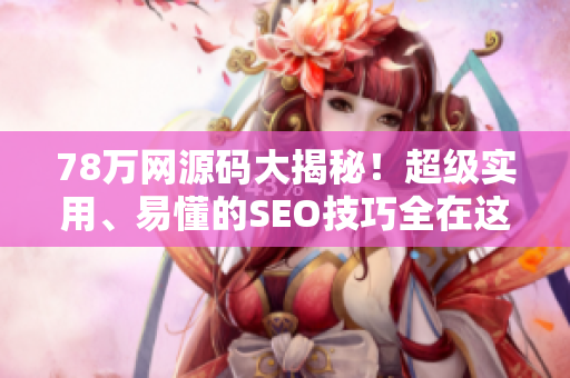 78万网源码大揭秘！超级实用、易懂的SEO技巧全在这！