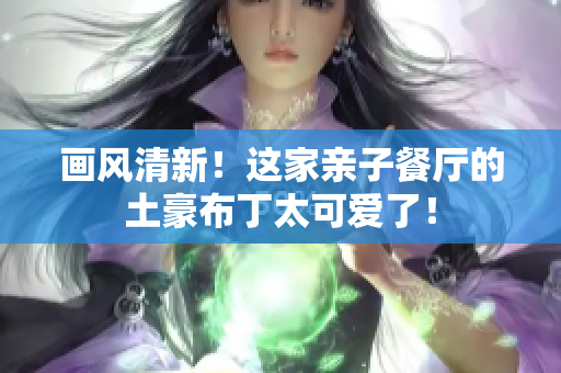 画风清新！这家亲子餐厅的土豪布丁太可爱了！