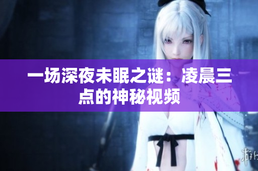 一场深夜未眠之谜：凌晨三点的神秘视频