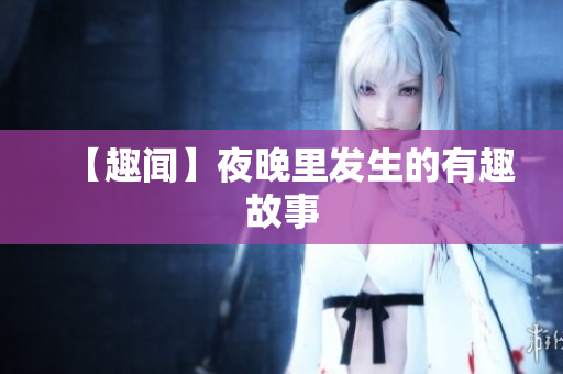 【趣闻】夜晚里发生的有趣故事