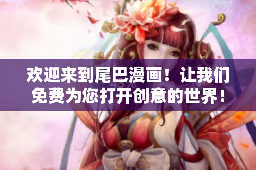 欢迎来到尾巴漫画！让我们免费为您打开创意的世界！