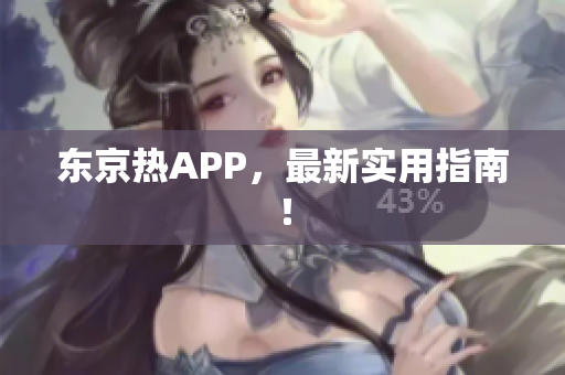 东京热APP，最新实用指南！