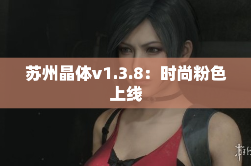 苏州晶体v1.3.8：时尚粉色上线