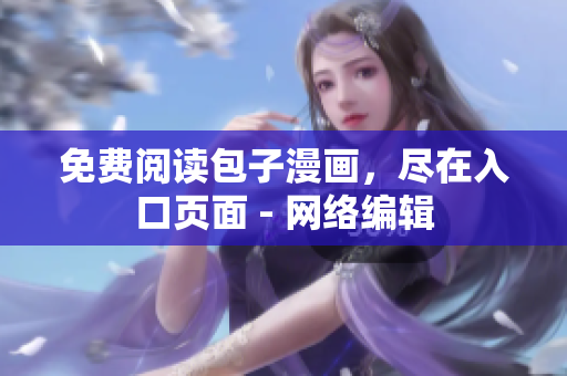 免费阅读包子漫画，尽在入口页面 - 网络编辑