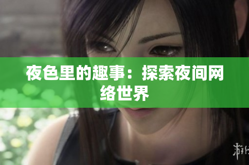 夜色里的趣事：探索夜间网络世界