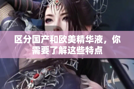区分国产和欧美精华液，你需要了解这些特点