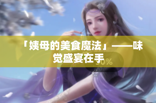 「姨母的美食魔法」——味觉盛宴在手
