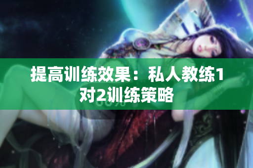 提高训练效果：私人教练1对2训练策略