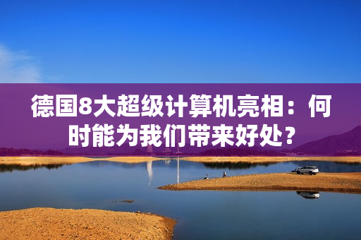 德国8大超级计算机亮相：何时能为我们带来好处？