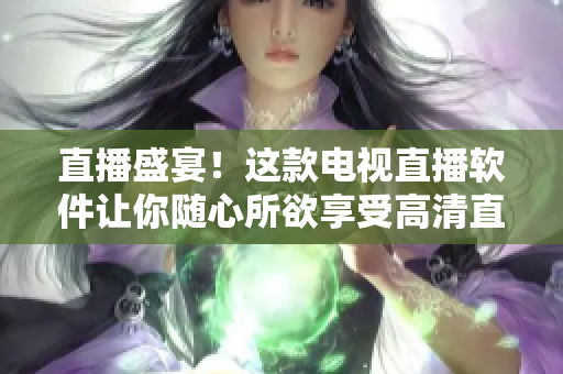 直播盛宴！这款电视直播软件让你随心所欲享受高清直播！