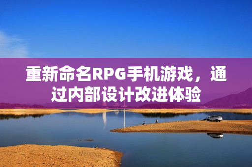 重新命名RPG手机游戏，通过内部设计改进体验