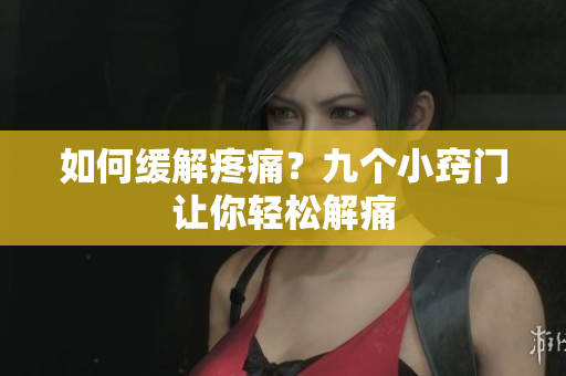 如何缓解疼痛？九个小窍门让你轻松解痛