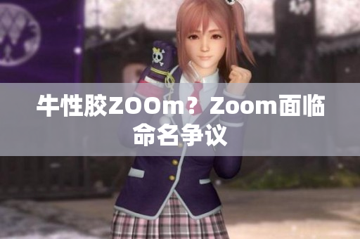 牛性胶ZOOm？Zoom面临命名争议