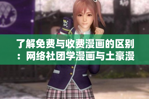 了解免费与收费漫画的区别：网络社团学漫画与土豪漫画科普