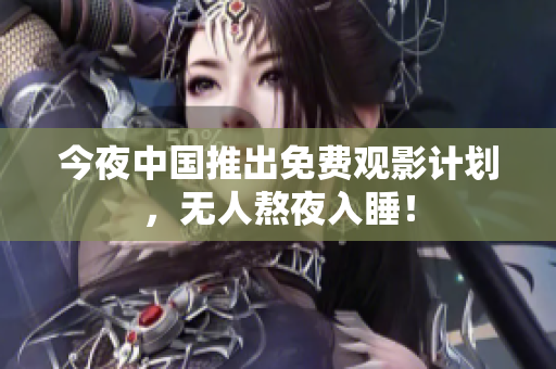 今夜中国推出免费观影计划，无人熬夜入睡！