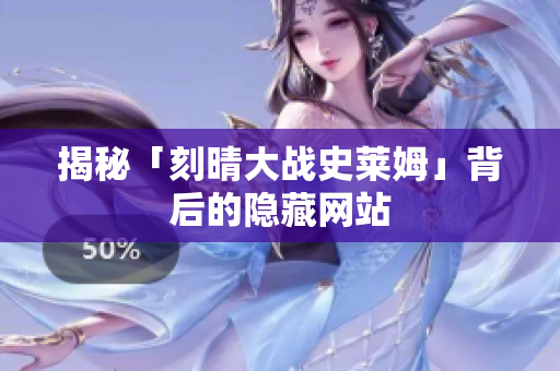 揭秘「刻晴大战史莱姆」背后的隐藏网站
