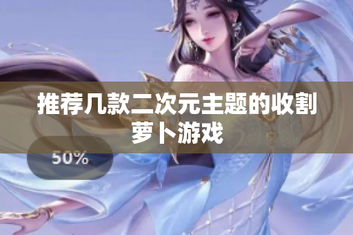 推荐几款二次元主题的收割萝卜游戏