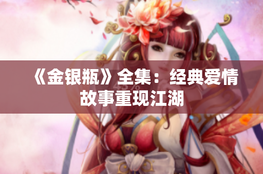 《金银瓶》全集：经典爱情故事重现江湖