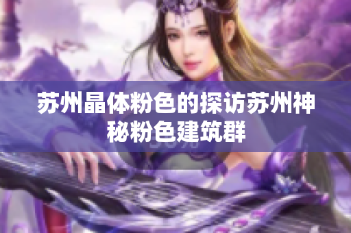 苏州晶体粉色的探访苏州神秘粉色建筑群