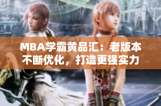 MBA学霸黄品汇：老版本不断优化，打造更强实力