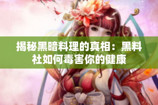 揭秘黑暗料理的真相：黑料社如何毒害你的健康