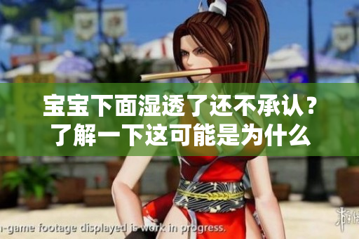 宝宝下面湿透了还不承认？了解一下这可能是为什么