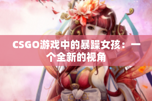CSGO游戏中的暴躁女孩：一个全新的视角