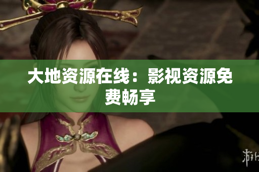 大地资源在线：影视资源免费畅享