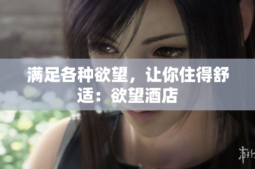 满足各种欲望，让你住得舒适：欲望酒店