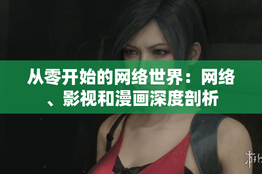 从零开始的网络世界：网络、影视和漫画深度剖析