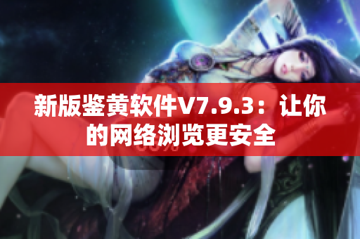 新版鉴黄软件V7.9.3：让你的网络浏览更安全