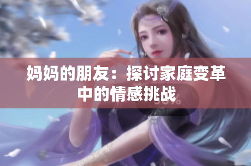妈妈的朋友：探讨家庭变革中的情感挑战