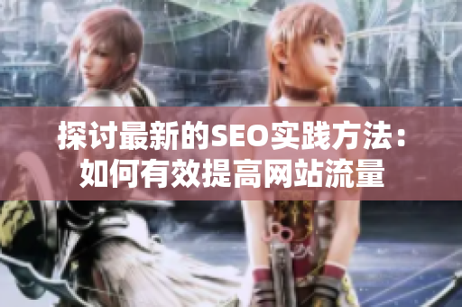 探讨最新的SEO实践方法：如何有效提高网站流量