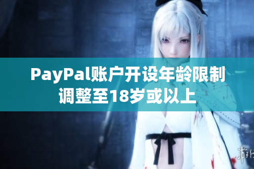 PayPal账户开设年龄限制调整至18岁或以上