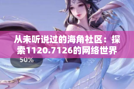 从未听说过的海角社区：探索1120.7126的网络世界