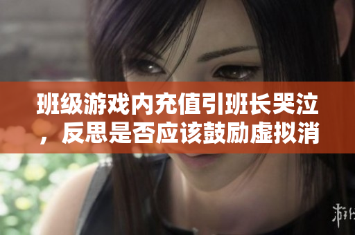 班级游戏内充值引班长哭泣，反思是否应该鼓励虚拟消费？