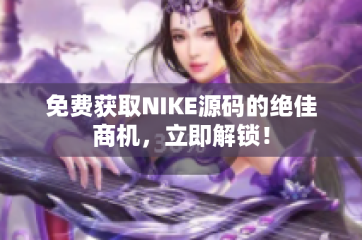 免费获取NIKE源码的绝佳商机，立即解锁！