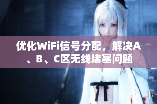 优化WiFi信号分配，解决A、B、C区无线堵塞问题