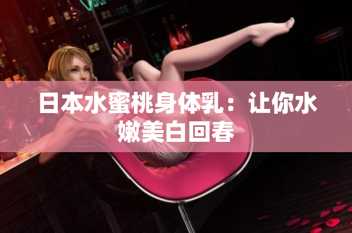 日本水蜜桃身体乳：让你水嫩美白回春