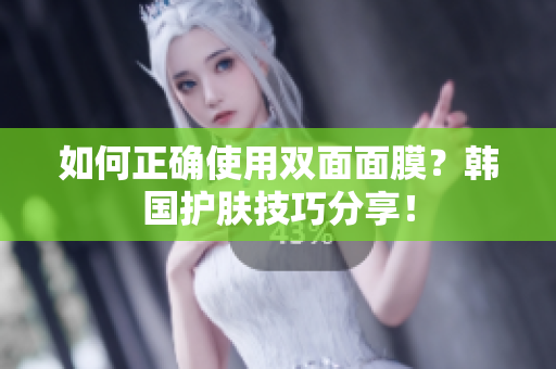如何正确使用双面面膜？韩国护肤技巧分享！