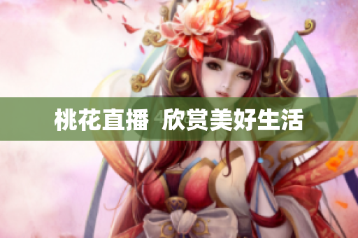 桃花直播  欣赏美好生活