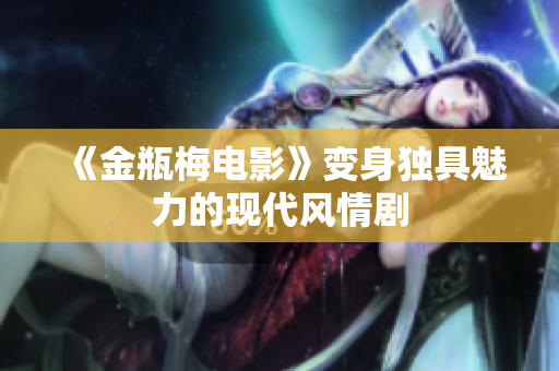 《金瓶梅电影》变身独具魅力的现代风情剧