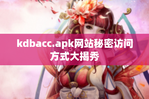 kdbacc.apk网站秘密访问方式大揭秀