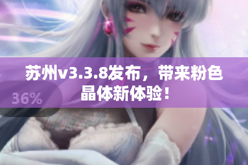苏州v3.3.8发布，带来粉色晶体新体验！