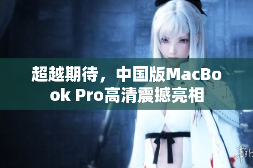 超越期待，中国版MacBook Pro高清震撼亮相