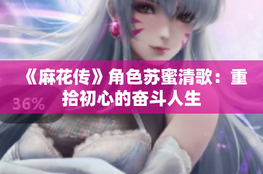 《麻花传》角色苏蜜清歌：重拾初心的奋斗人生