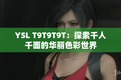 YSL T9T9T9T：探索千人千面的华丽色彩世界